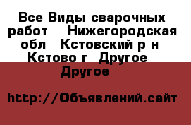 Все Виды сварочных работ  - Нижегородская обл., Кстовский р-н, Кстово г. Другое » Другое   